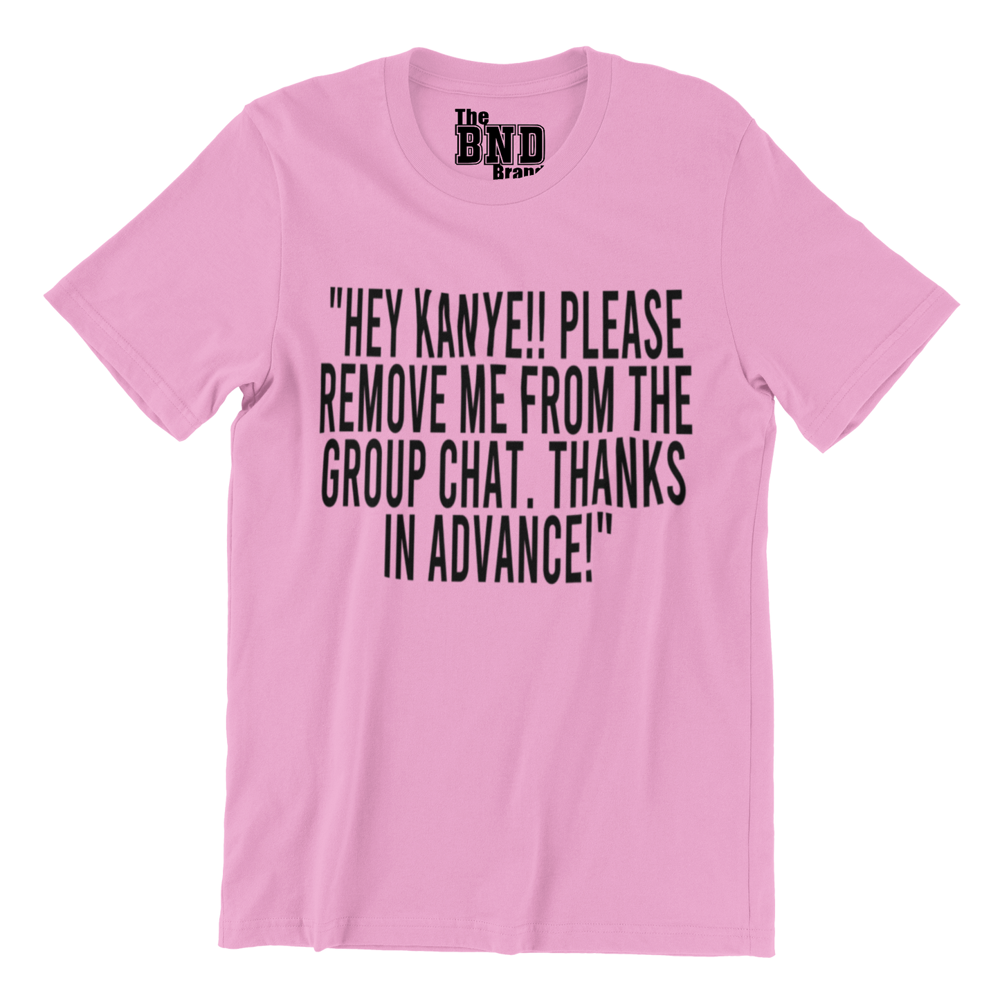 HEY KANYE!! PLEASE REMOVE ME FROM THE GROUP CHAT. THANKS IN ADVANCE! TSHIRT