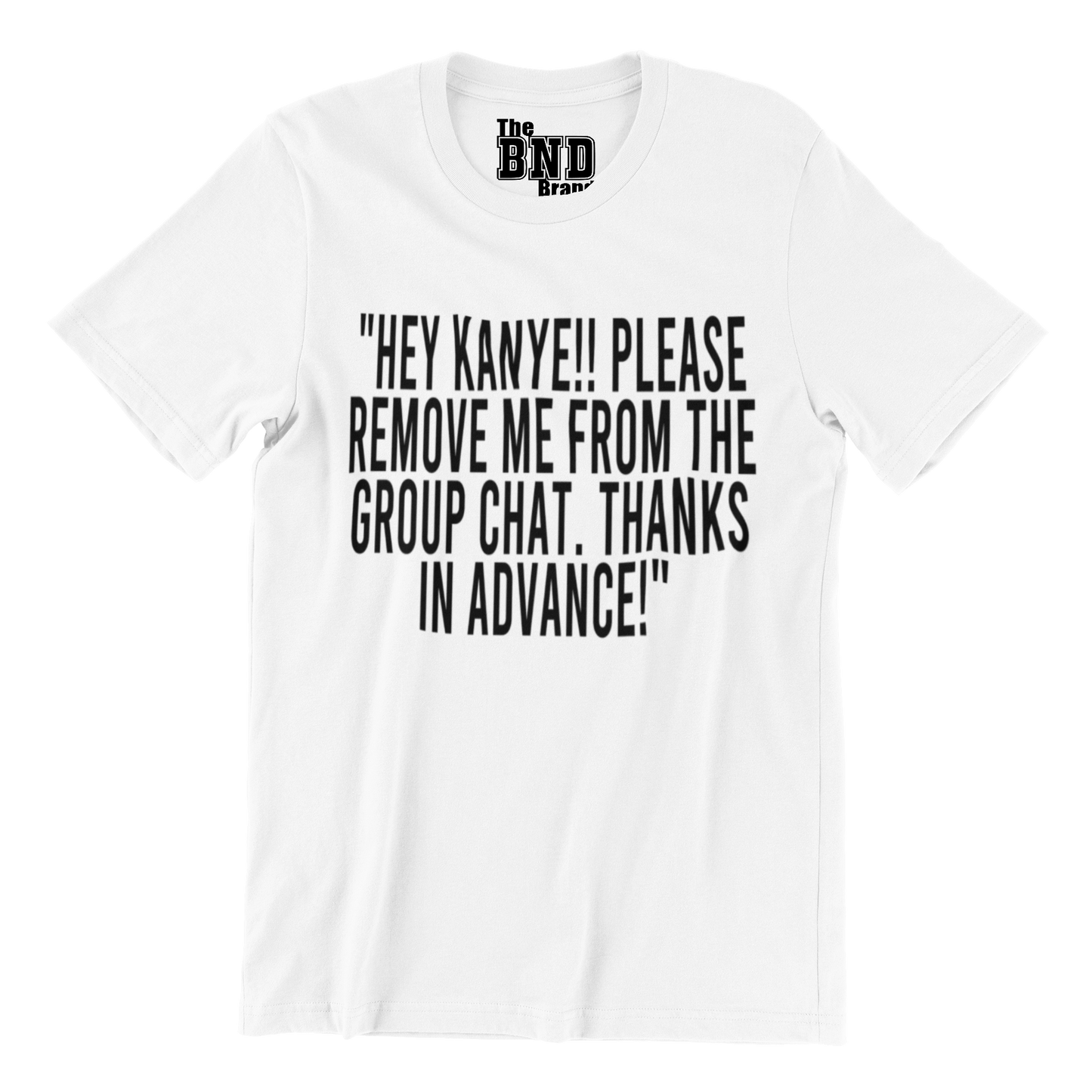 HEY KANYE!! PLEASE REMOVE ME FROM THE GROUP CHAT. THANKS IN ADVANCE! TSHIRT