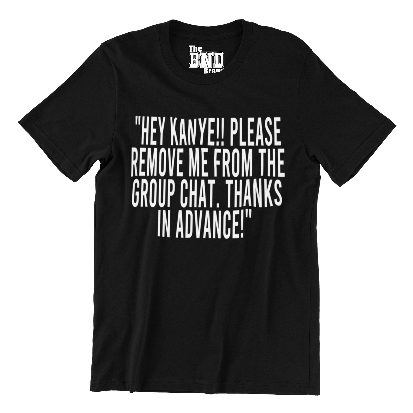 HEY KANYE!! PLEASE REMOVE ME FROM THE GROUP CHAT. THANKS IN ADVANCE! TSHIRT