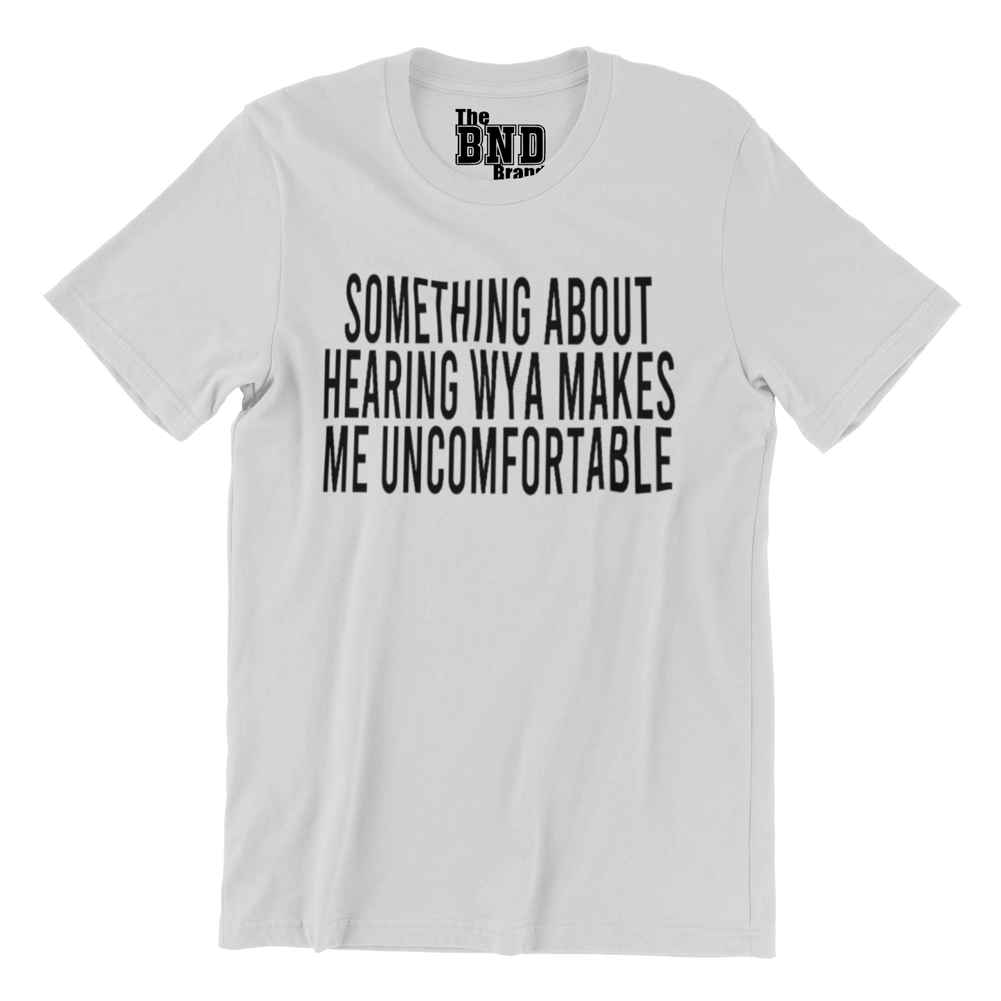 SOMETHING ABOUT HEARING WYA MAKES ME UNCOMFORTABLE TSHIRT