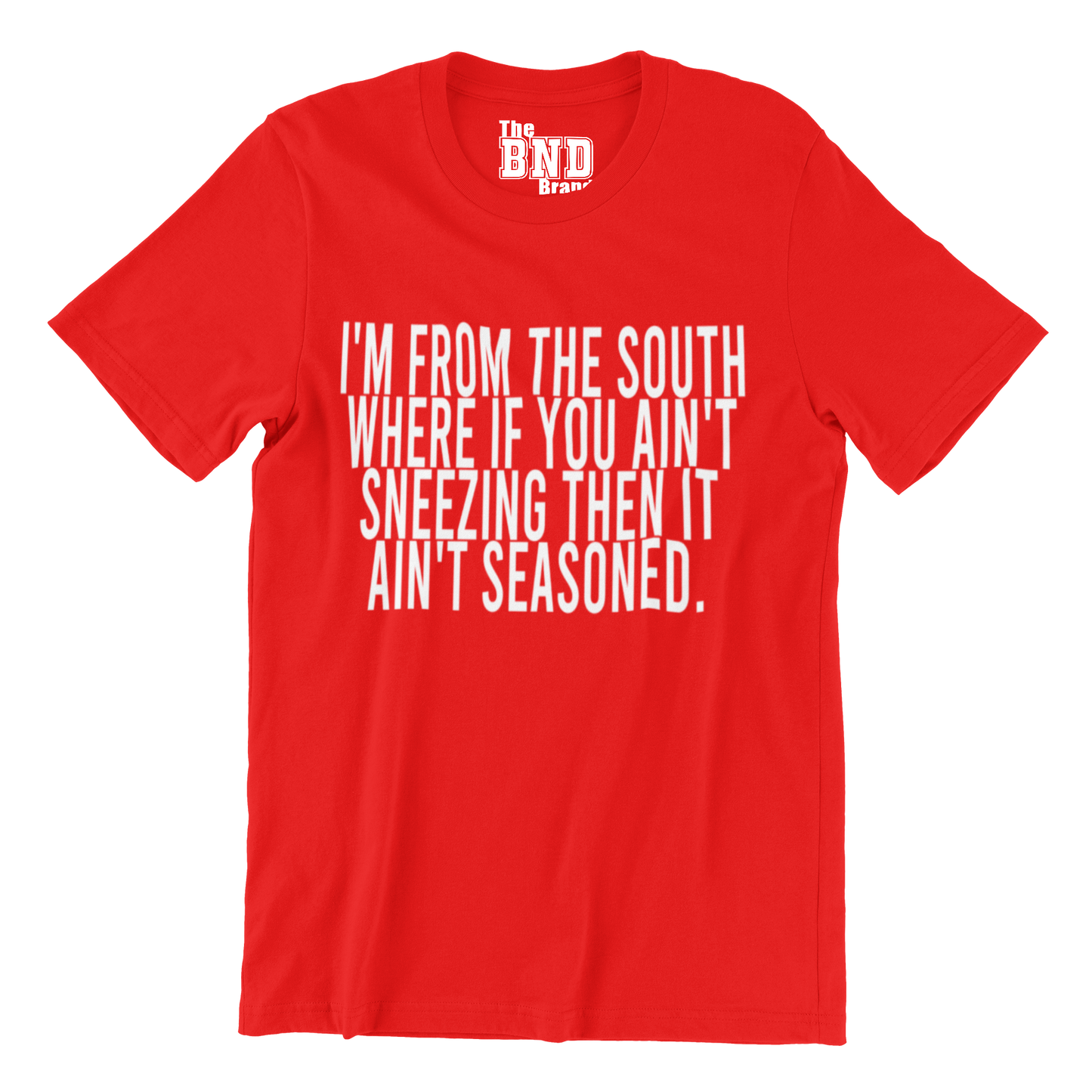 I'M FROM THE SOUTH WHERE IF YOU AIN'T SNEEZING THEN IT AIN'T SEASONED.