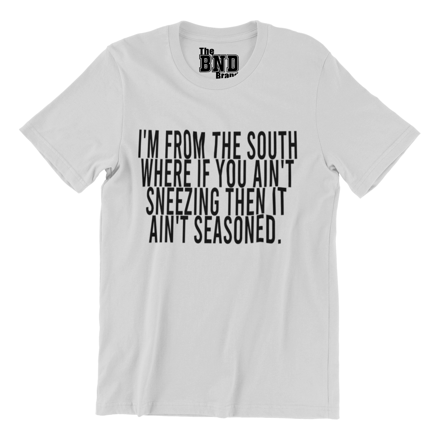 I'M FROM THE SOUTH WHERE IF YOU AIN'T SNEEZING THEN IT AIN'T SEASONED.