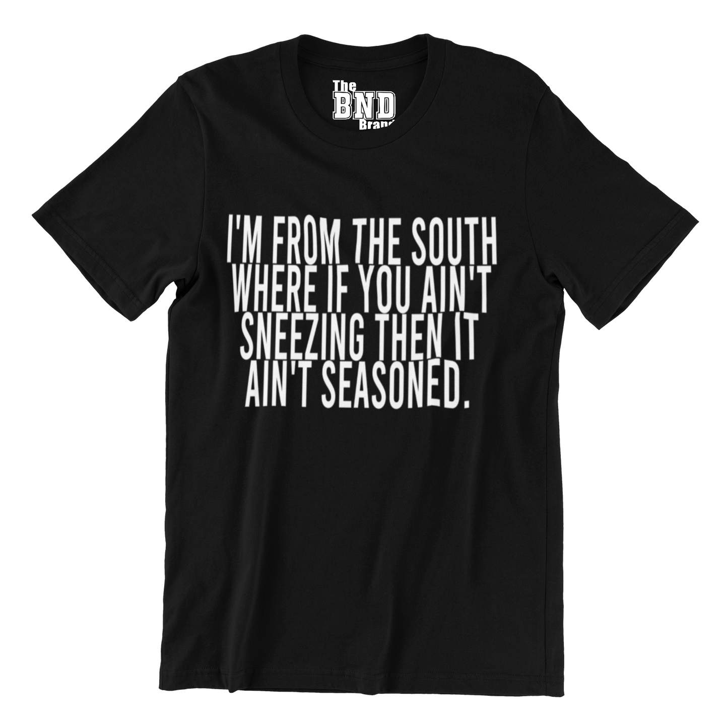 I'M FROM THE SOUTH WHERE IF YOU AIN'T SNEEZING THEN IT AIN'T SEASONED.
