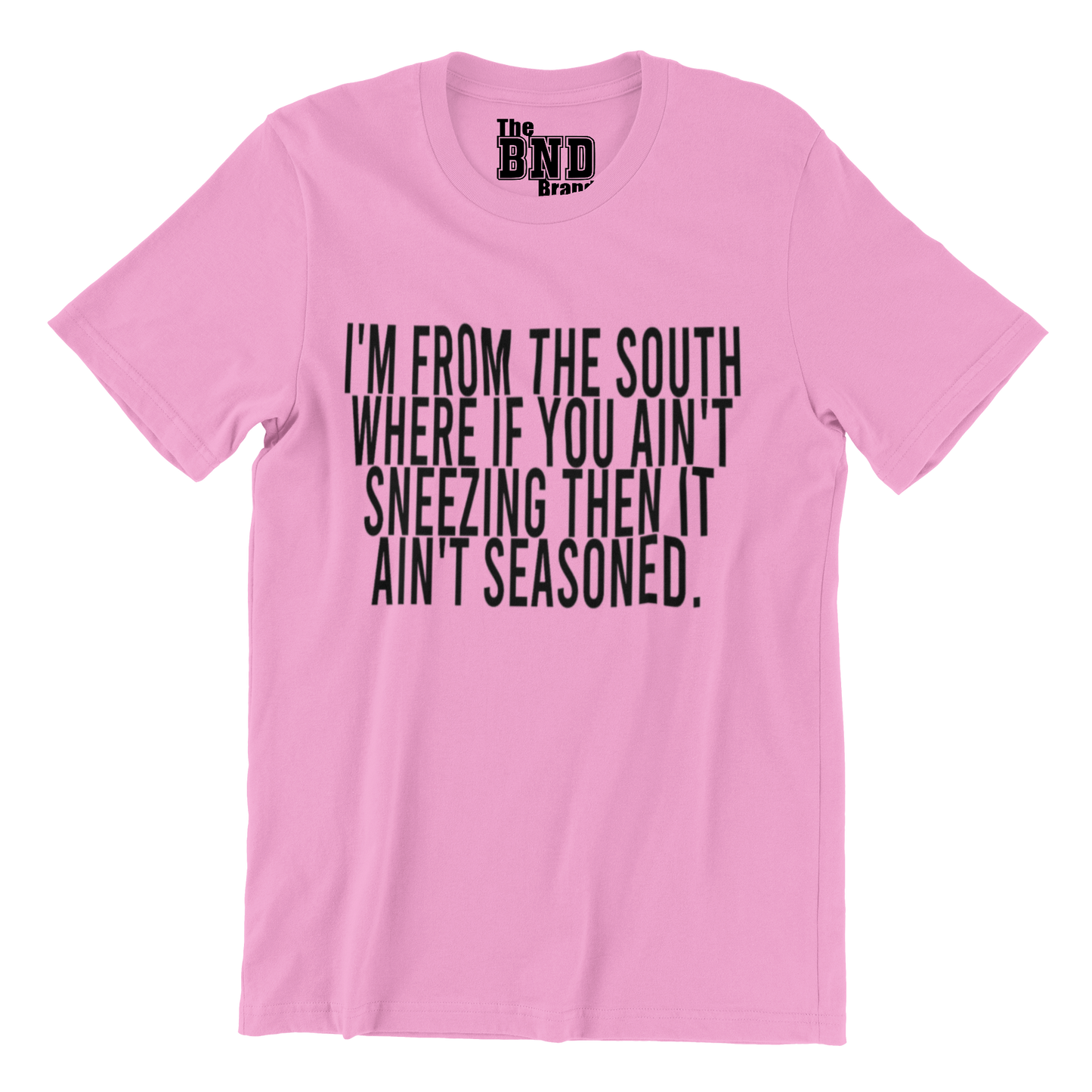 I'M FROM THE SOUTH WHERE IF YOU AIN'T SNEEZING THEN IT AIN'T SEASONED.