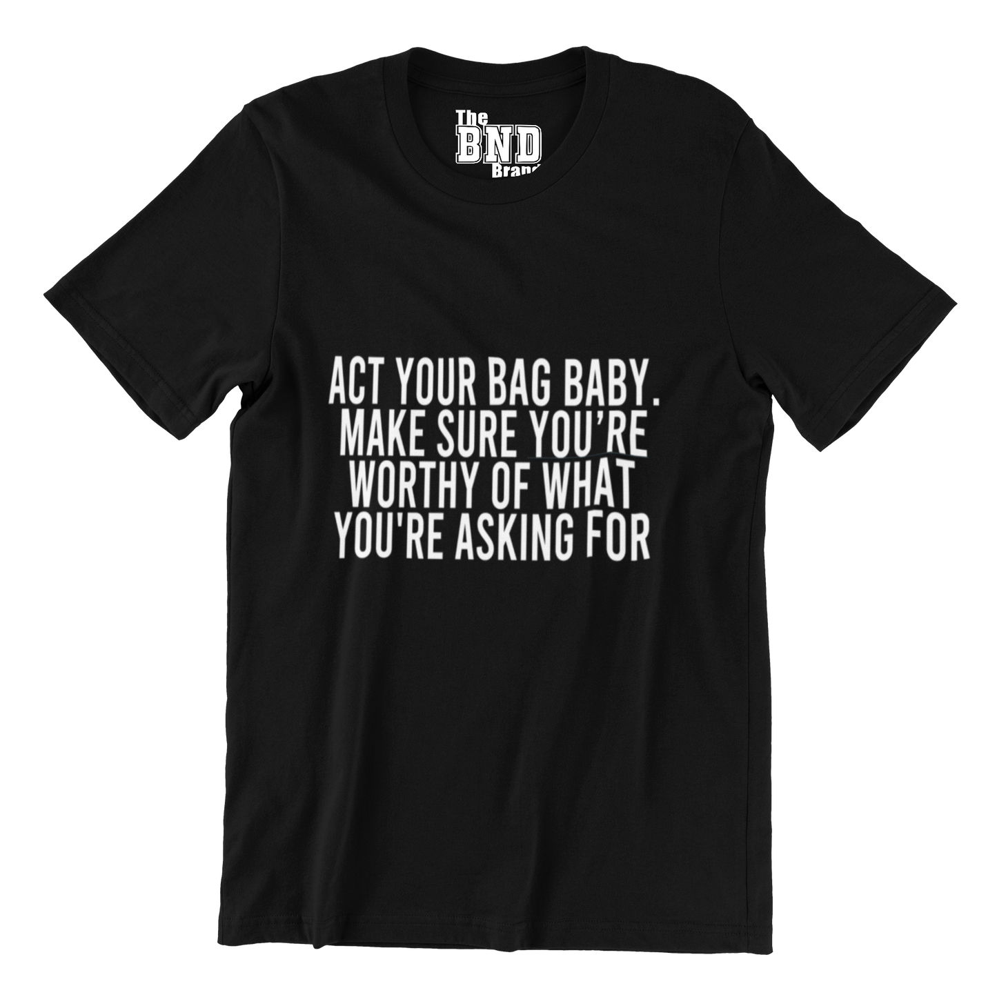 ACT YA BAG BABY. MAKE SURE YOUR WORTHY OF WHAT YOU ASKING FOR