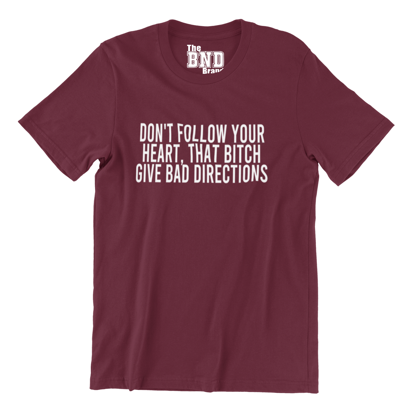 DON'T FOLLOW YOUR HEART. THAT B#TCH GIVE BAD DIRECTIONS