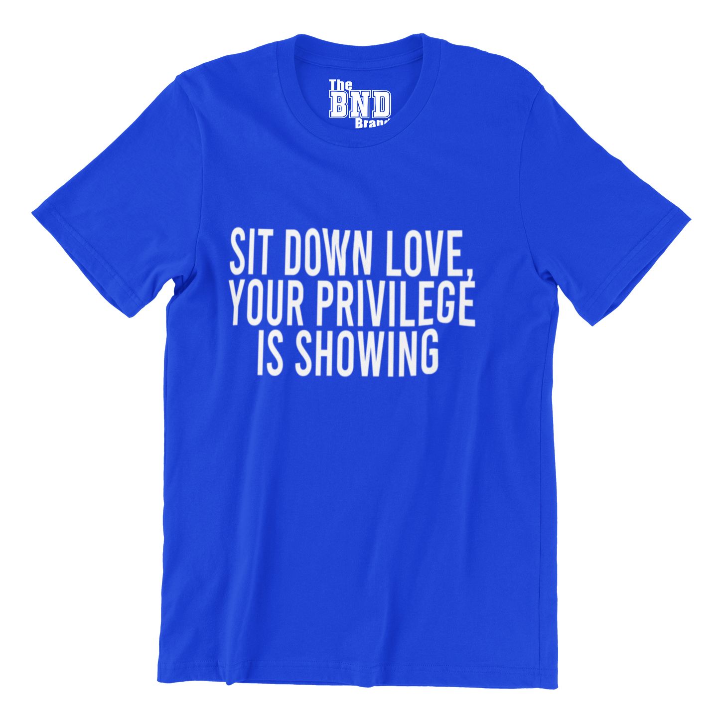SIT DOWN LOVE, YOUR PRIVILEGE IS SHOWING