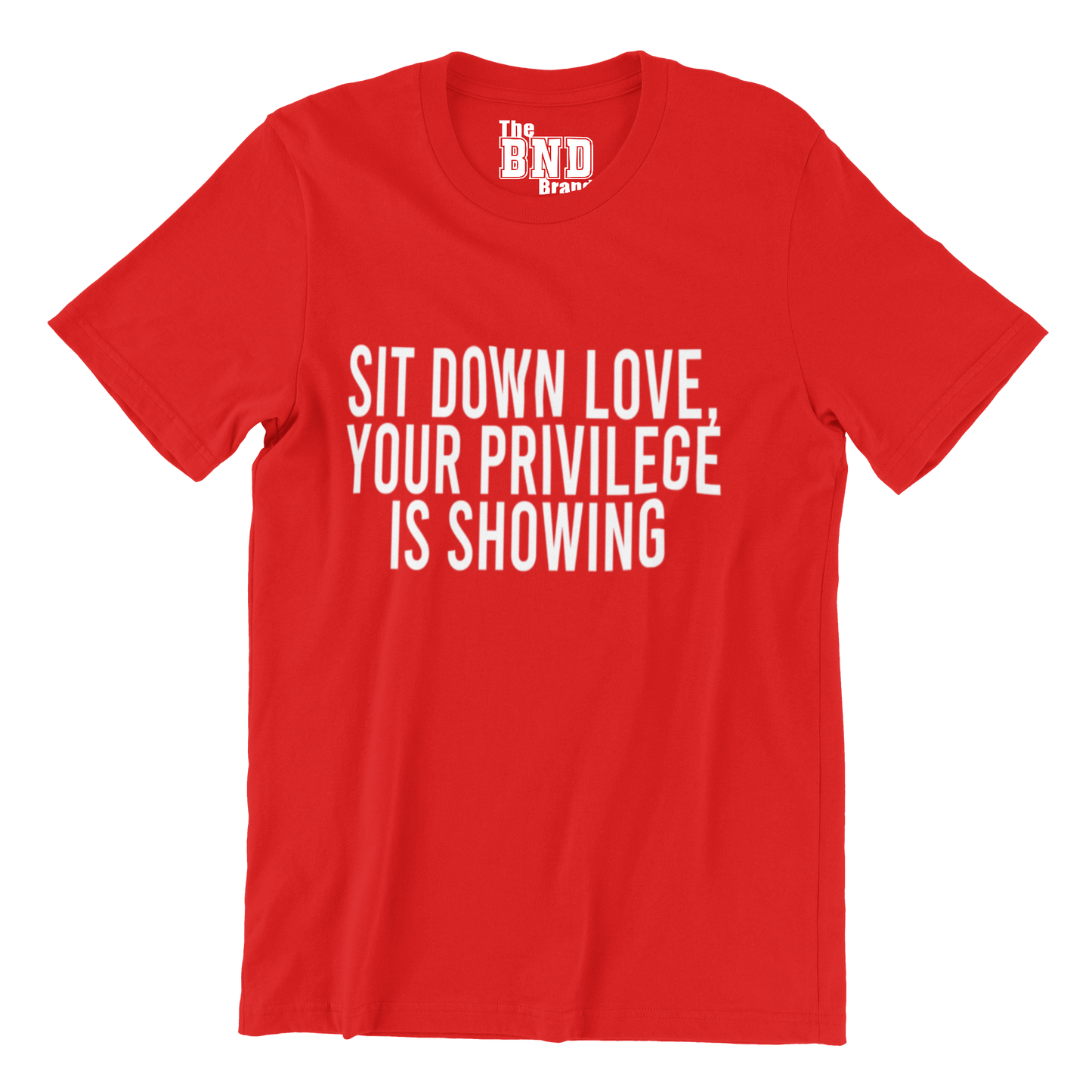 SIT DOWN LOVE, YOUR PRIVILEGE IS SHOWING