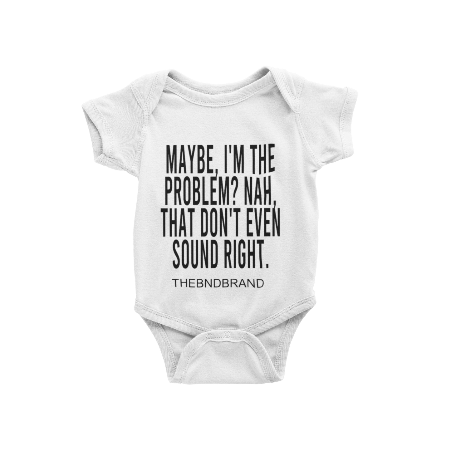 MAYBE, I'M THE PROBLEM. NAH, THAT DON'T SOUND RIGHT? (BABIES)
