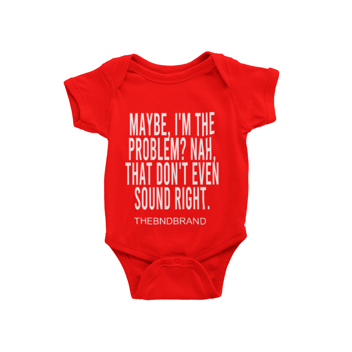 MAYBE, I'M THE PROBLEM. NAH, THAT DON'T SOUND RIGHT? (BABIES)