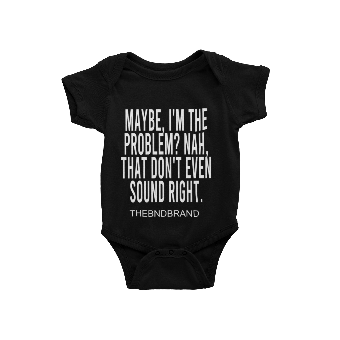 MAYBE, I'M THE PROBLEM. NAH, THAT DON'T SOUND RIGHT? (BABIES)