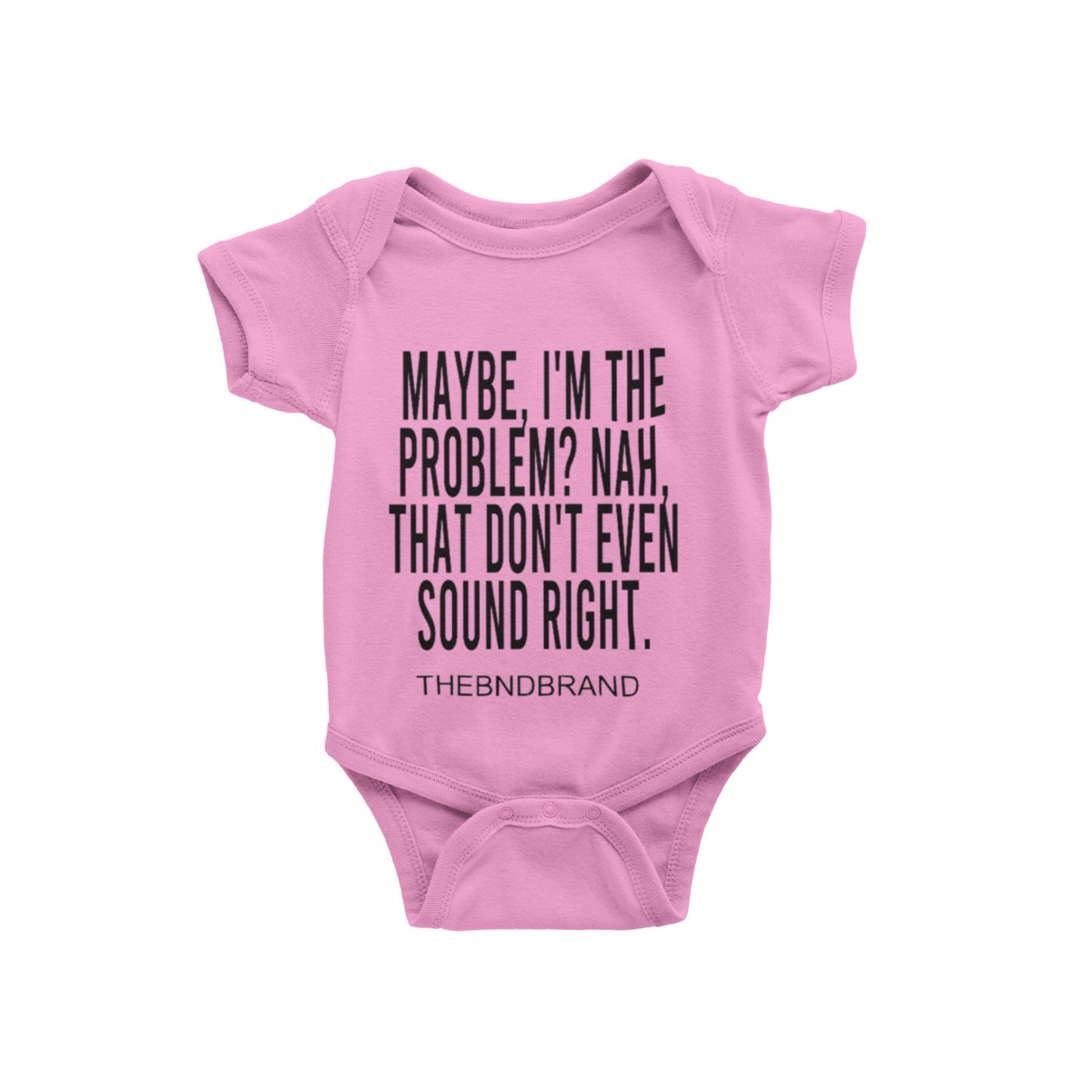 MAYBE, I'M THE PROBLEM. NAH, THAT DON'T SOUND RIGHT? (BABIES)
