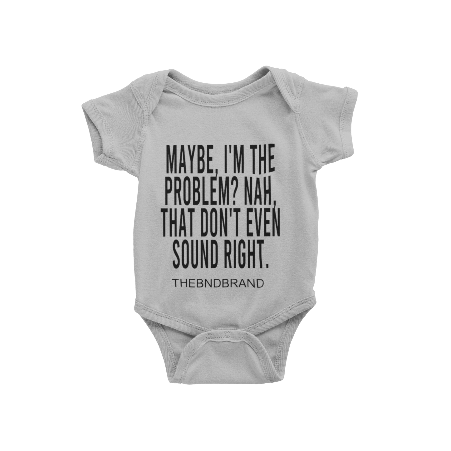 MAYBE, I'M THE PROBLEM. NAH, THAT DON'T SOUND RIGHT? (BABIES)