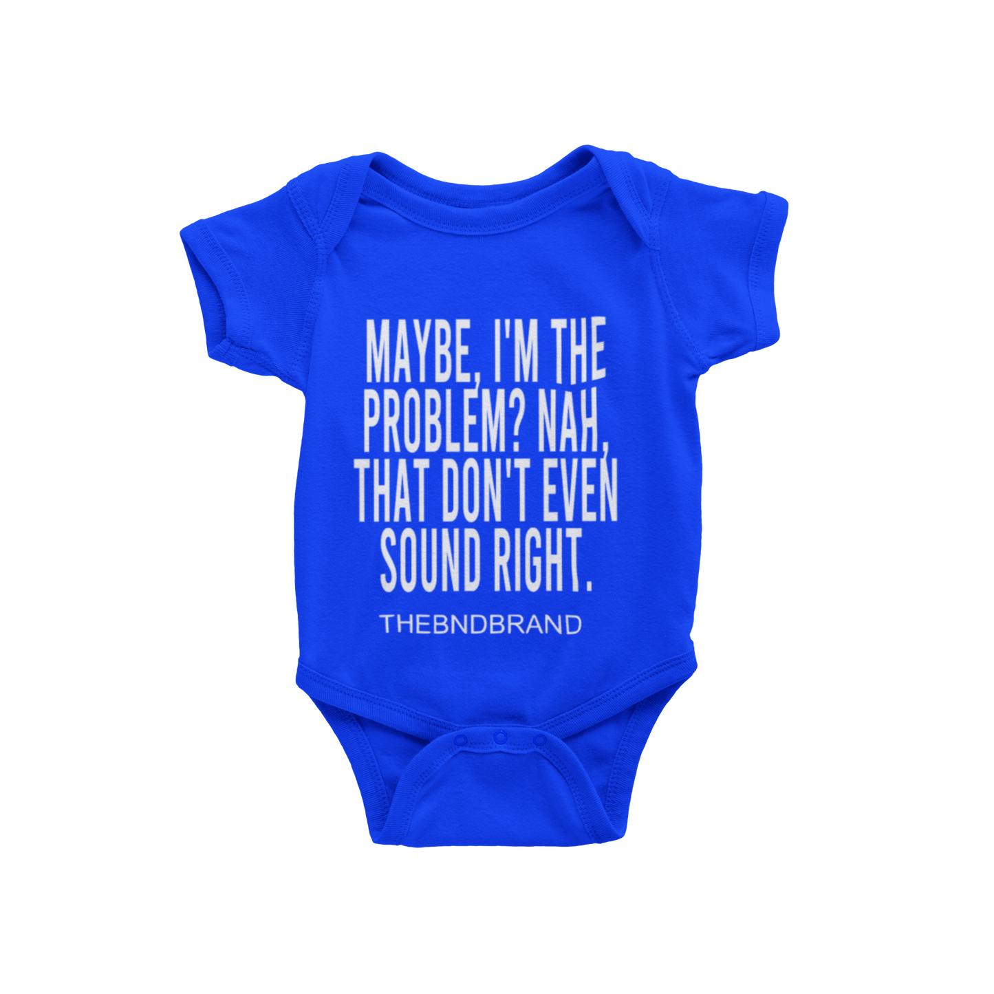 MAYBE, I'M THE PROBLEM. NAH, THAT DON'T SOUND RIGHT? (BABIES)