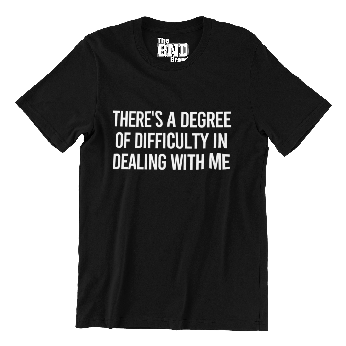 THERE'S A DEGREE OF DIFFICULTY IN DEALING WITH ME TEE