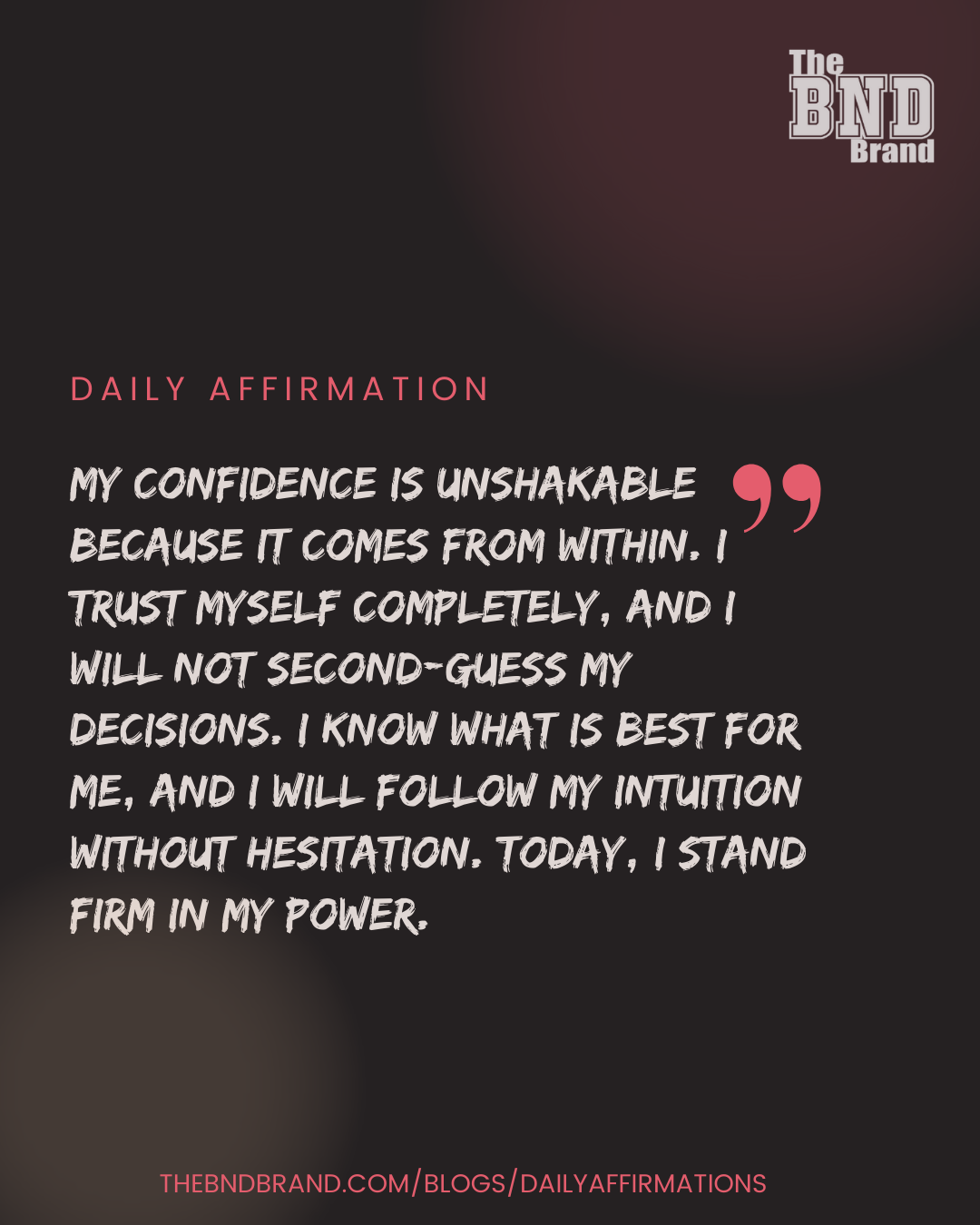 My confidence is unshakable because it comes from within. Today, I trust myself and my decisions completely. I stand firm in my power without hesitation.