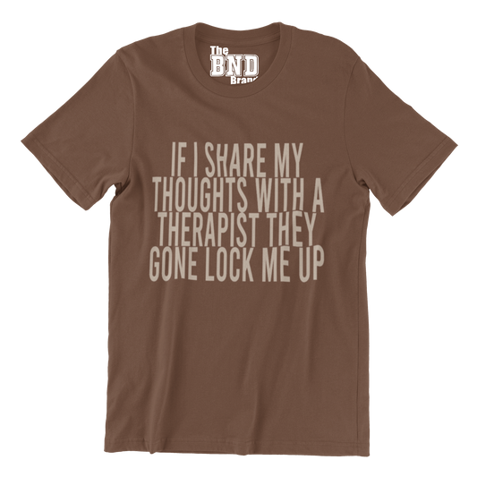 IF I SHARE MY THOUGHTS WITH A THERAPIST,THEY GONE LOCK ME UP TEE