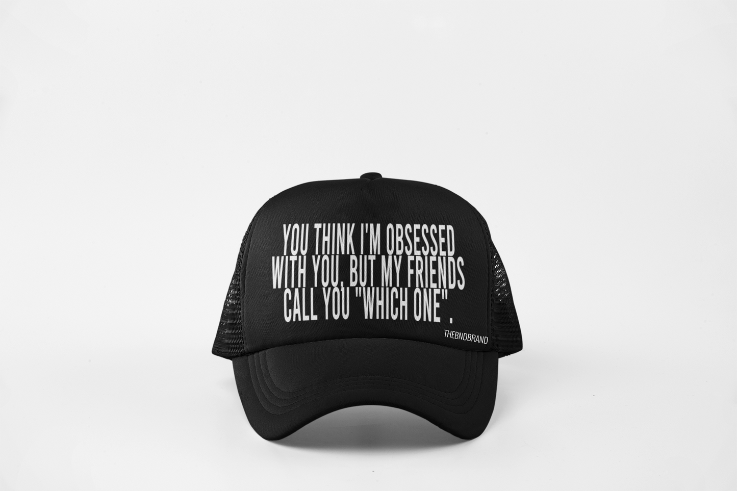 YOU THINK I'M OBSESSED WITH YOU. BUT MY FRIENDS CALL YOU "WHICH ONE". HAT