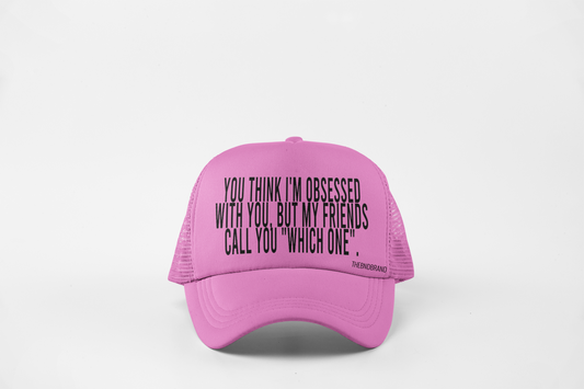 YOU THINK I'M OBSESSED WITH YOU. BUT MY FRIENDS CALL YOU "WHICH ONE". HAT