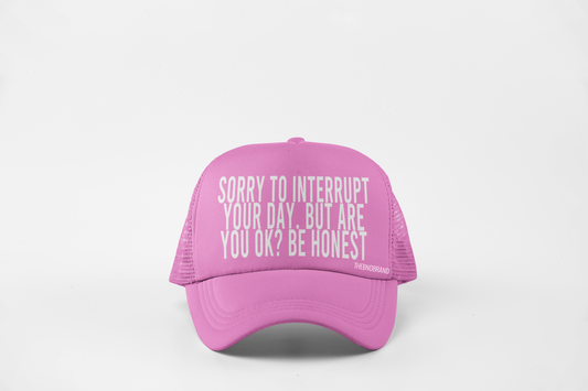 SORRY TO INTERRUPT YOUR DAY BUT ARE YOU OK? BE HONEST HAT