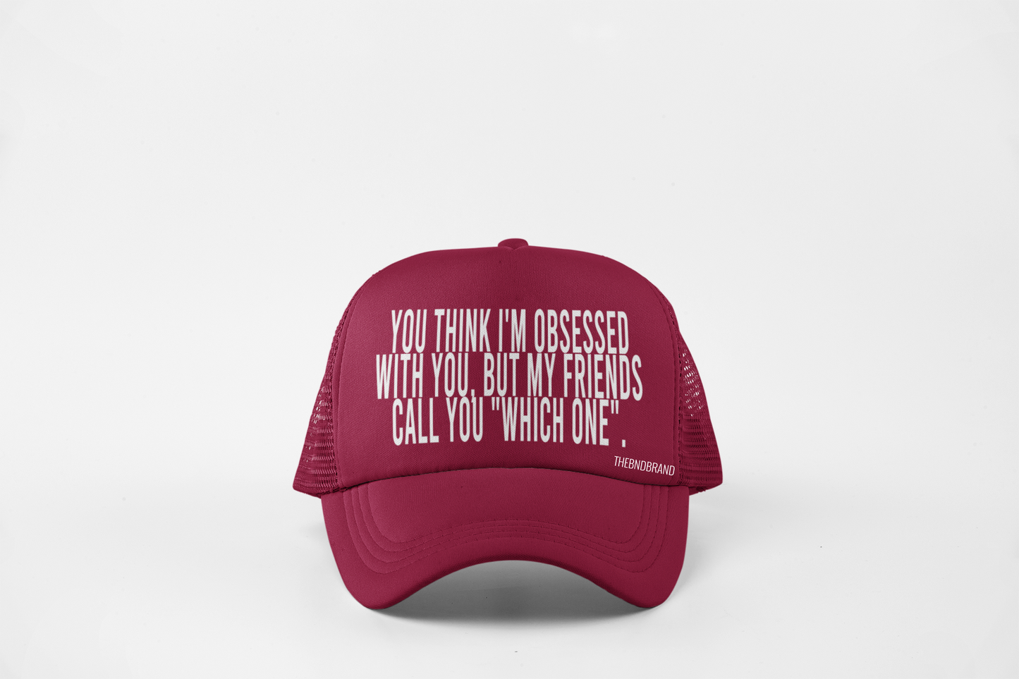 YOU THINK I'M OBSESSED WITH YOU. BUT MY FRIENDS CALL YOU "WHICH ONE". HAT