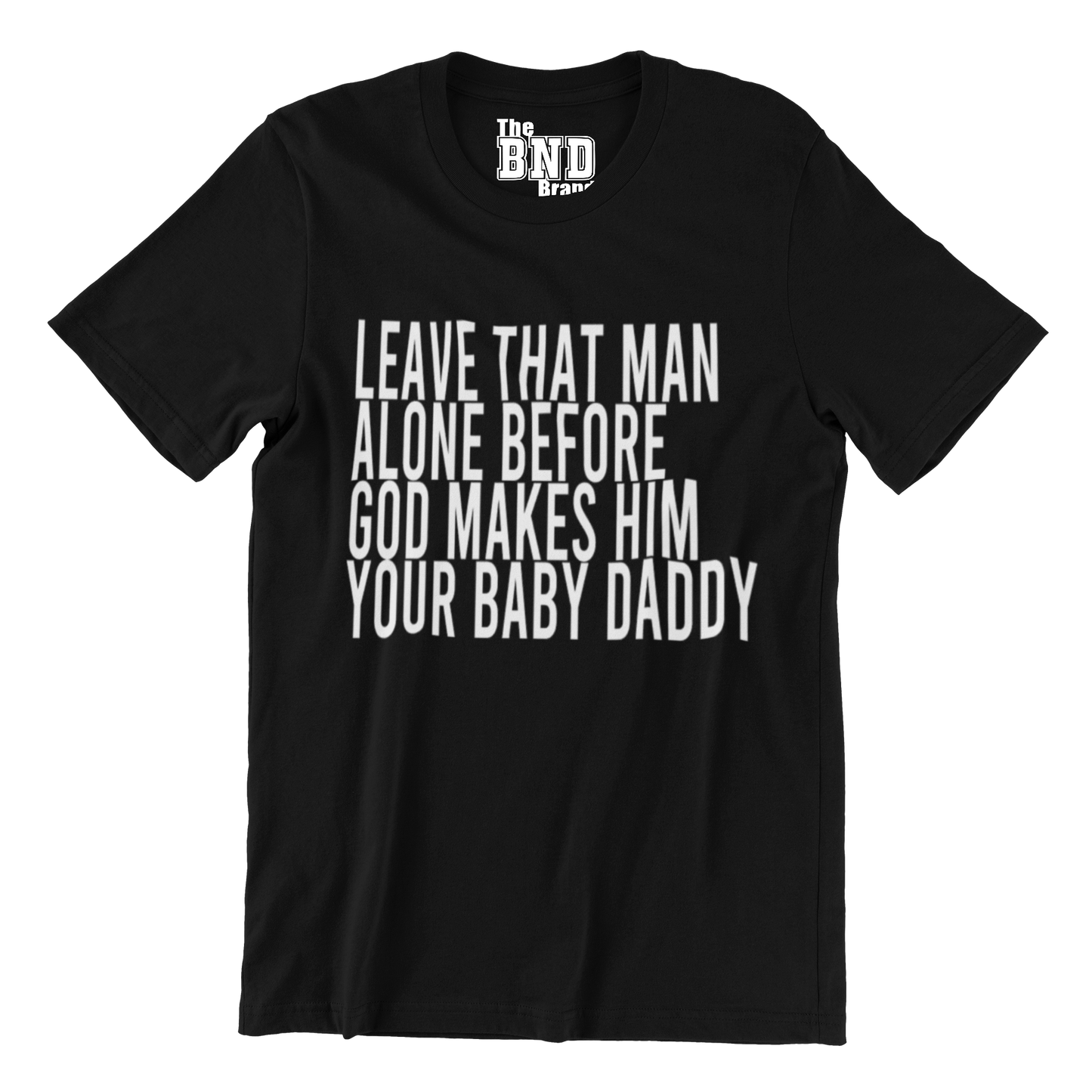 LEAVE THAT MAN ALONE BEFORE GOD MAKES HIM YOUR BABY DADDY TEE