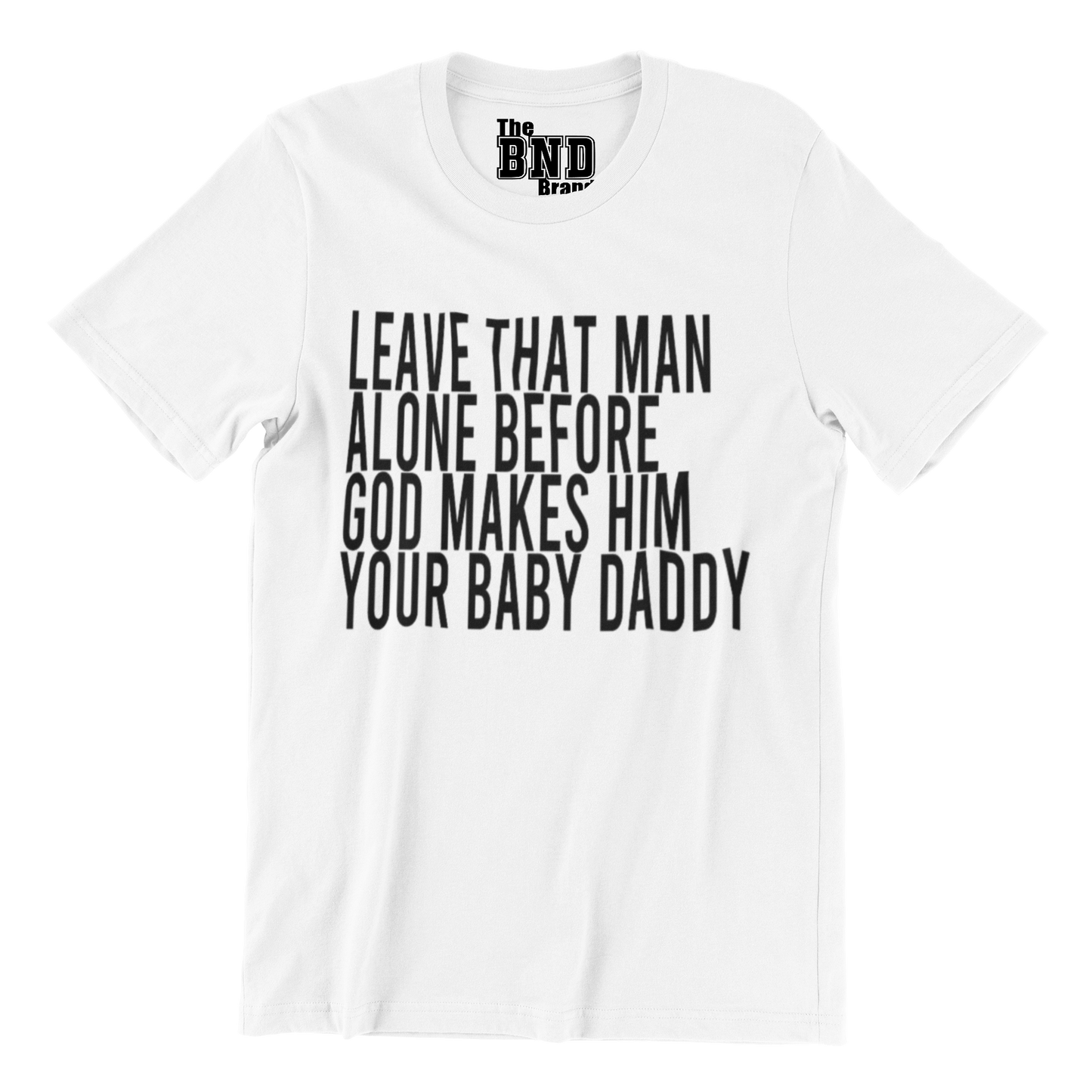 LEAVE THAT MAN ALONE BEFORE GOD MAKES HIM YOUR BABY DADDY TEE