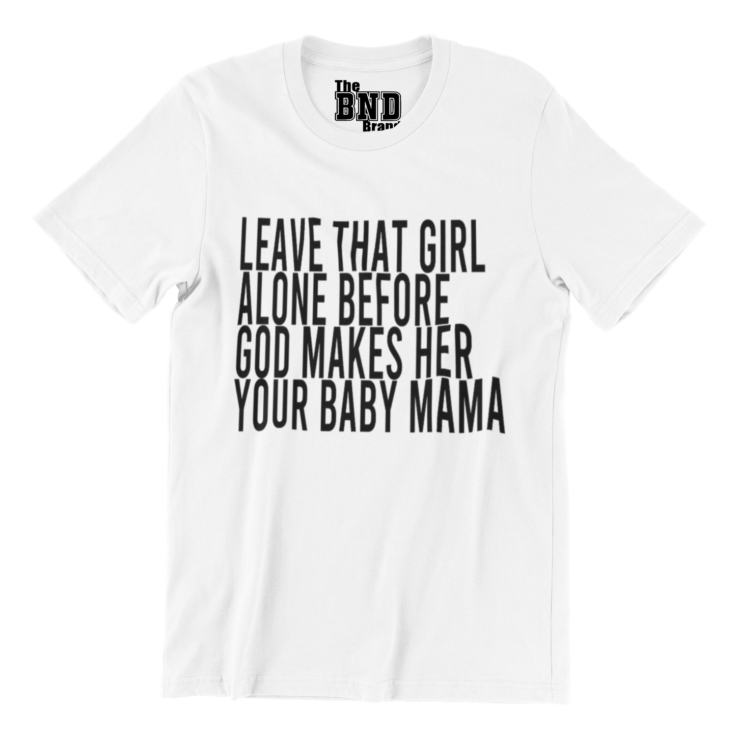 LEAVE THAT GIRL ALONE BEFORE GOD MAKES HER YOUR BABY MOMMA TEE