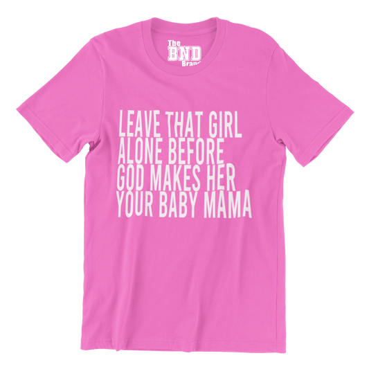 LEAVE THAT GIRL ALONE BEFORE GOD MAKES HER YOUR BABY MOMMA TEE