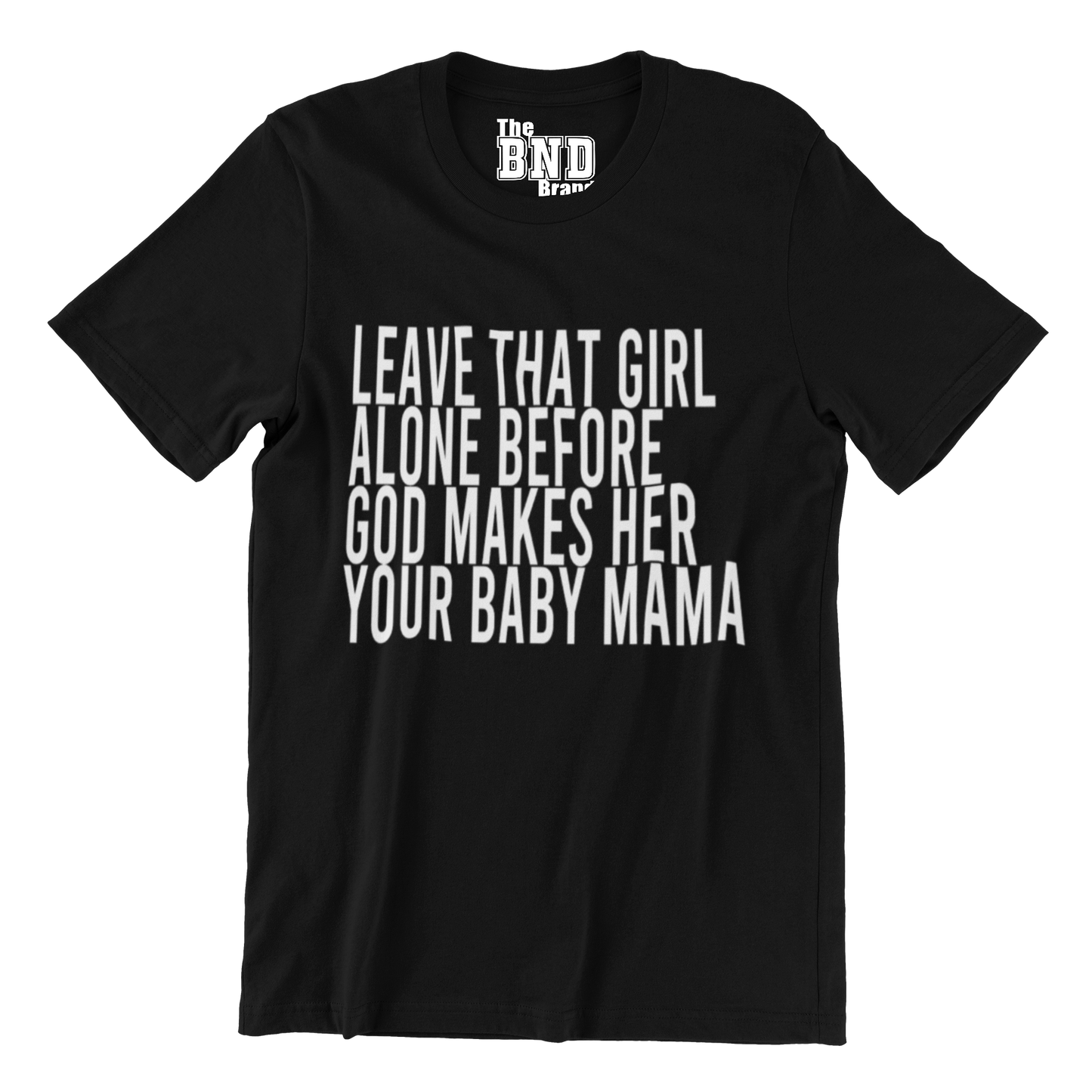 LEAVE THAT GIRL ALONE BEFORE GOD MAKES HER YOUR BABY MOMMA TEE