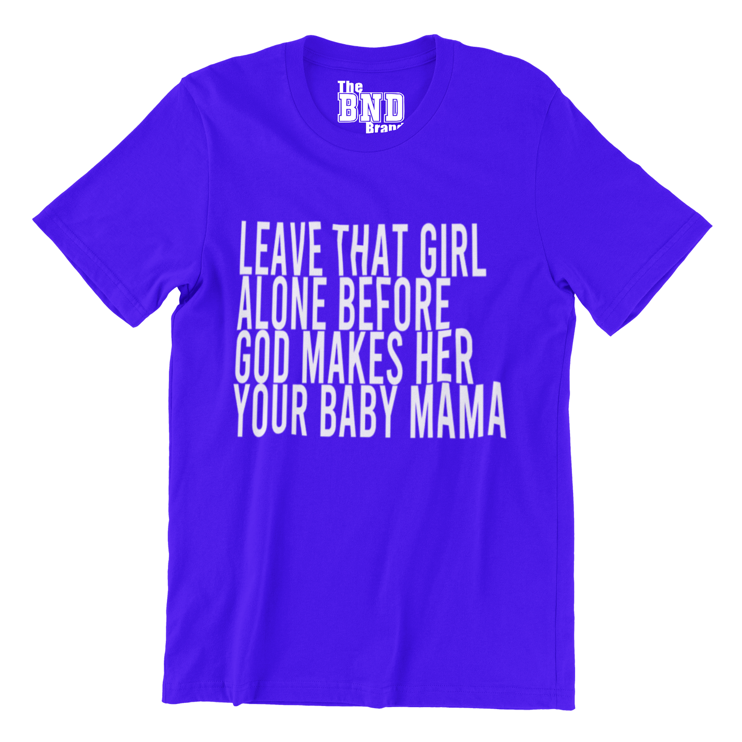 LEAVE THAT GIRL ALONE BEFORE GOD MAKES HER YOUR BABY MOMMA TEE