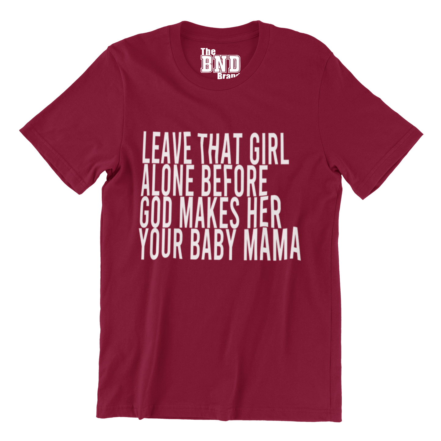 LEAVE THAT GIRL ALONE BEFORE GOD MAKES HER YOUR BABY MOMMA TEE