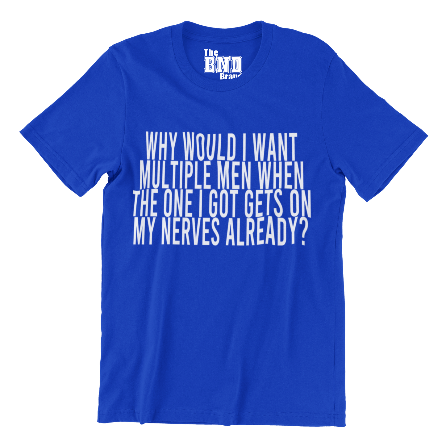 WHY WOULD I WANT MULTIPLE MEN WHEN ONE GETS ON MY NERVES ALREADY?