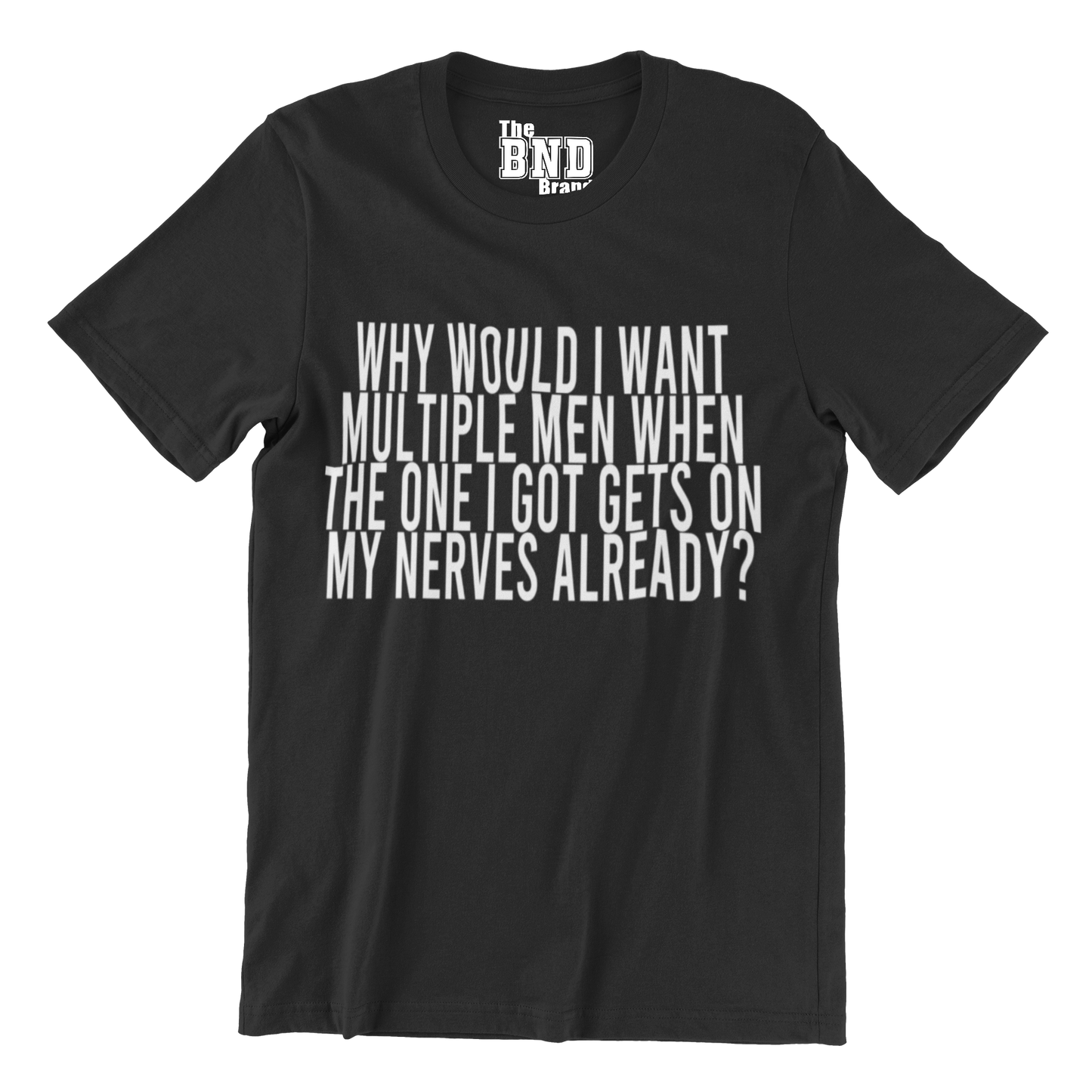 WHY WOULD I WANT MULTIPLE MEN WHEN ONE GETS ON MY NERVES ALREADY?