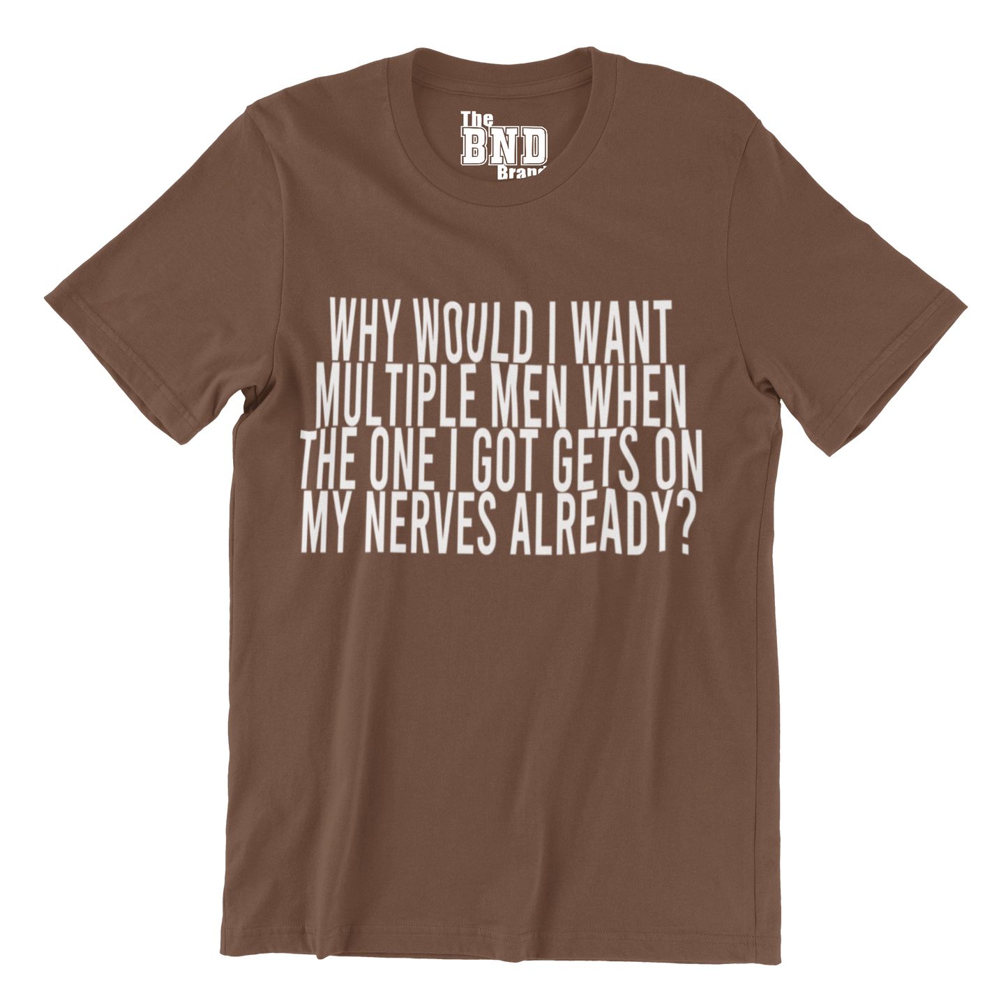 WHY WOULD I WANT MULTIPLE MEN WHEN ONE GETS ON MY NERVES ALREADY?