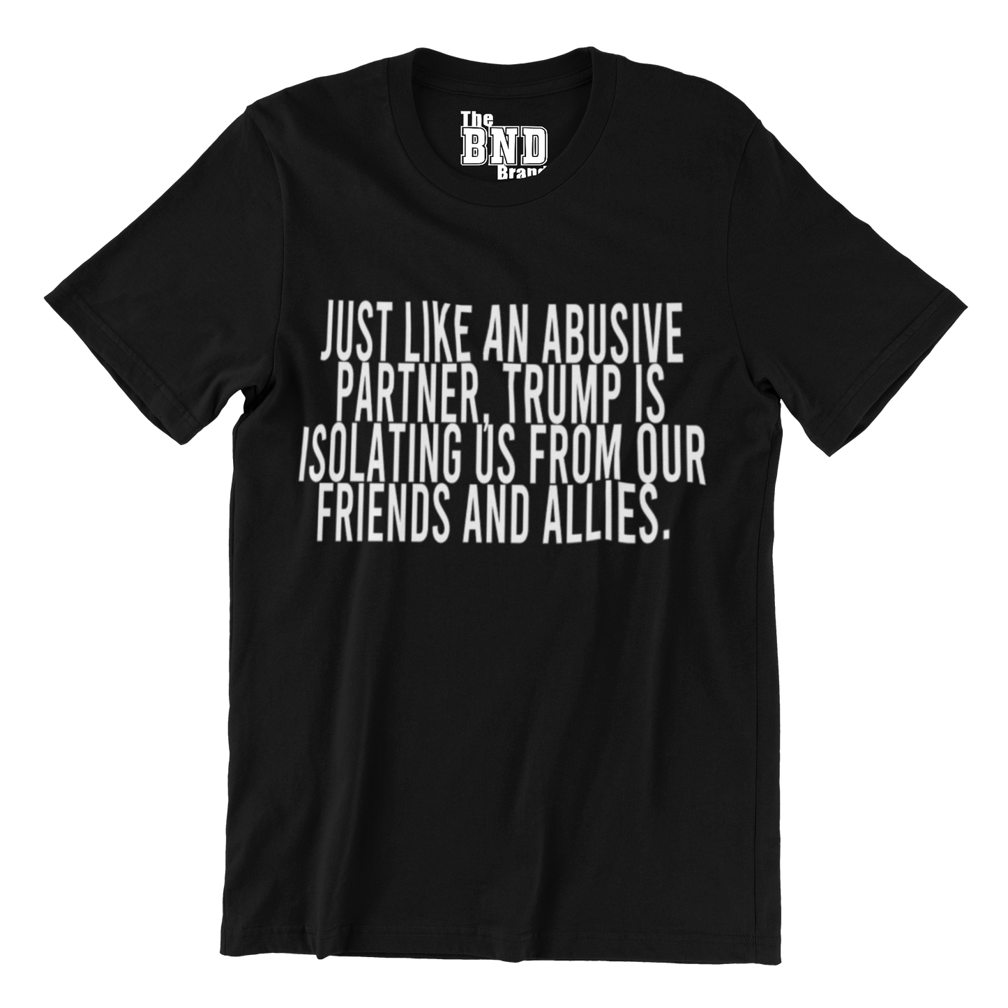 Just like an abusive partner — Trump is isolating us from our friends and allies Tee