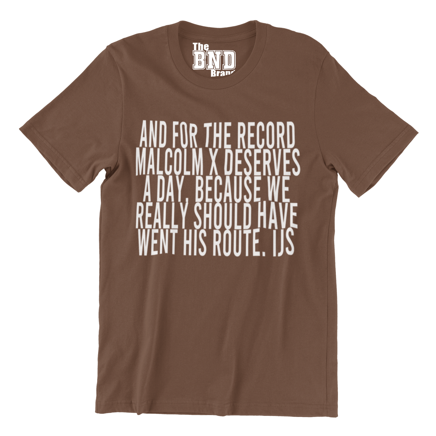 AND FOR THE RECORD MALCOLM X DESERVES A DAY, BECAUSE WE REALLY SHOULD HAVE WENT HIS ROUTE TEE