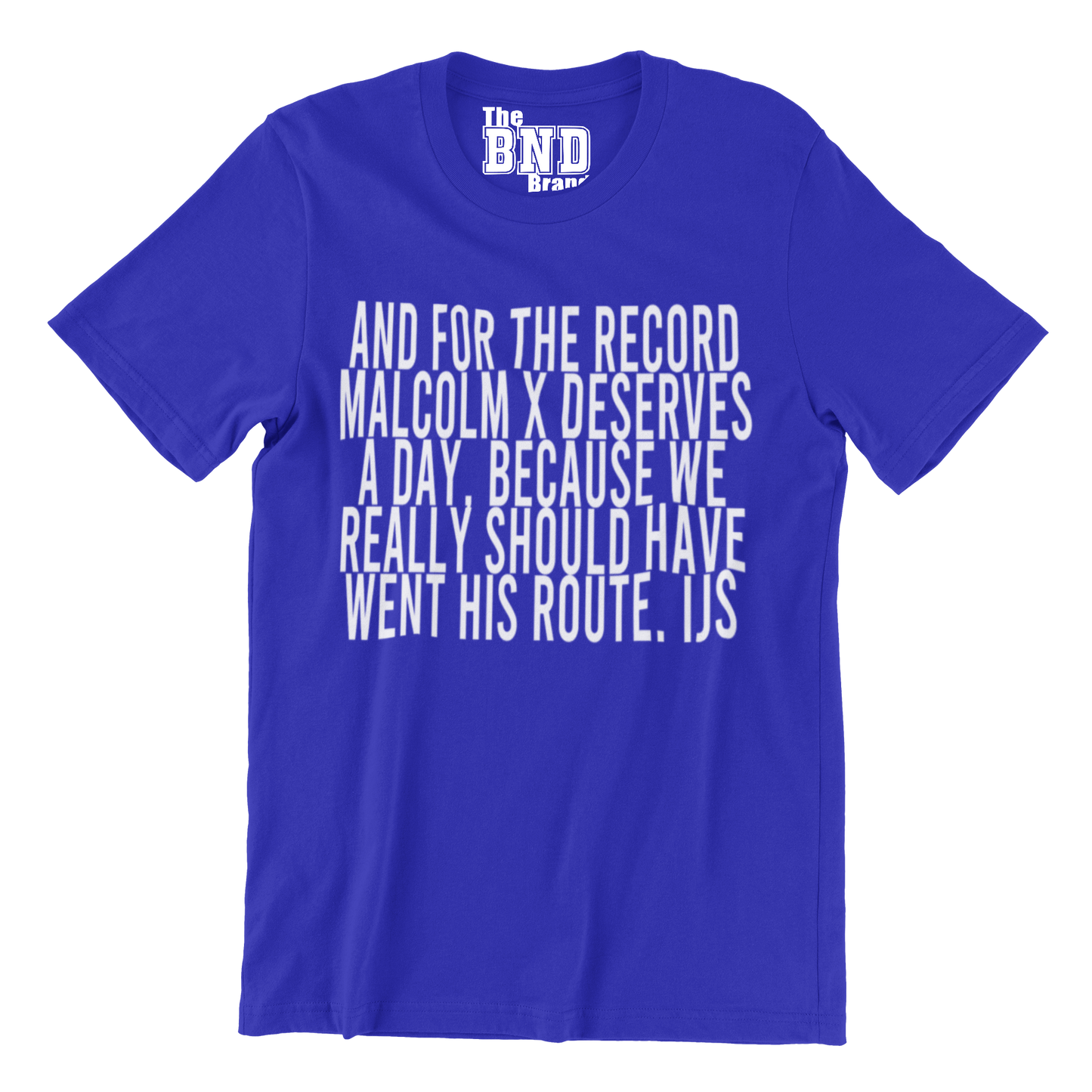 AND FOR THE RECORD MALCOLM X DESERVES A DAY, BECAUSE WE REALLY SHOULD HAVE WENT HIS ROUTE TEE