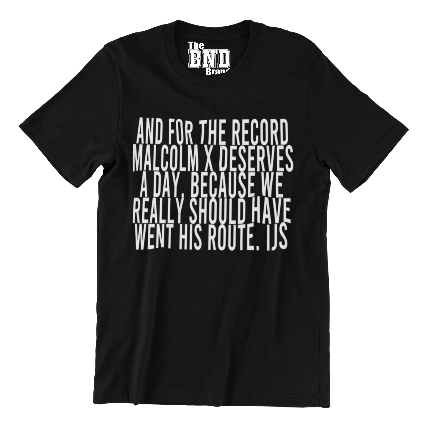 AND FOR THE RECORD MALCOLM X DESERVES A DAY, BECAUSE WE REALLY SHOULD HAVE WENT HIS ROUTE TEE