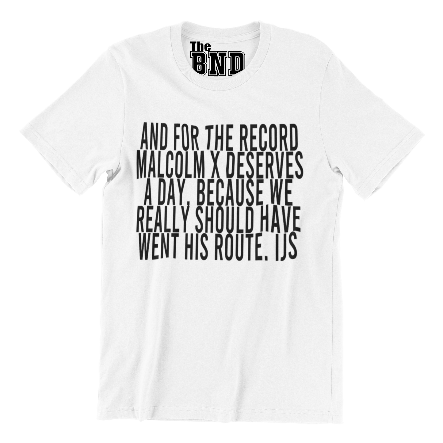 AND FOR THE RECORD MALCOLM X DESERVES A DAY, BECAUSE WE REALLY SHOULD HAVE WENT HIS ROUTE TEE