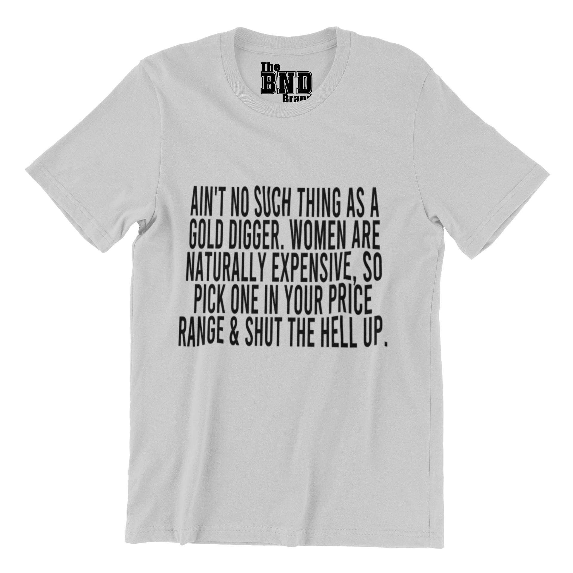 Soft Fashionable grey cotton t-shirt with black text on front that says ain't no such thing as a gold digger. women are naturally expensive , so pick one in your price range and shut up. Purchase at thebndbrand.com
