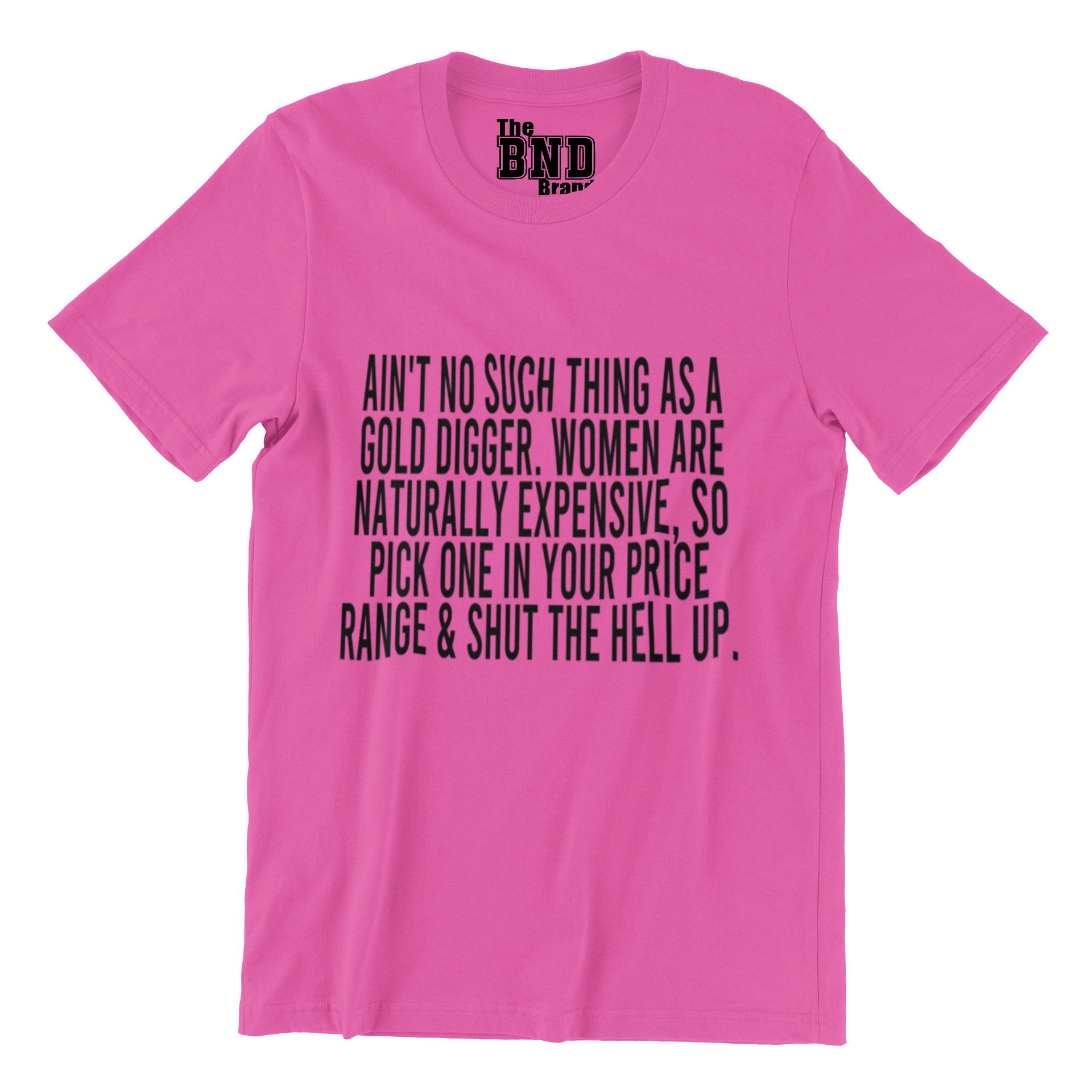 Soft Fashionable Pink cotton t-shirt with black text on front that says ain't no such thing as a gold digger. women are naturally expensive , so pick one in your price range and shut up. Purchase at thebndbrand.com