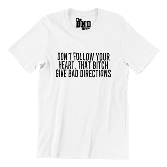 DON'T FOLLOW YOUR HEART. THAT B#TCH GIVE BAD DIRECTIONS