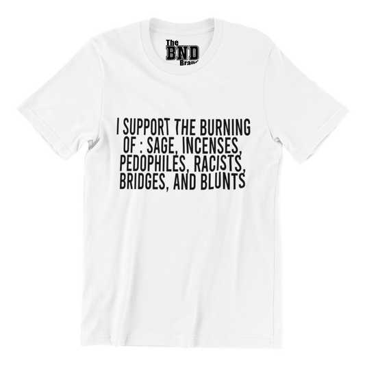 I SUPPORT THE BURNING OF: SAGE, INCENSES, PEDOPHILES, RACISTS , BRIDGES AND BLUNTS