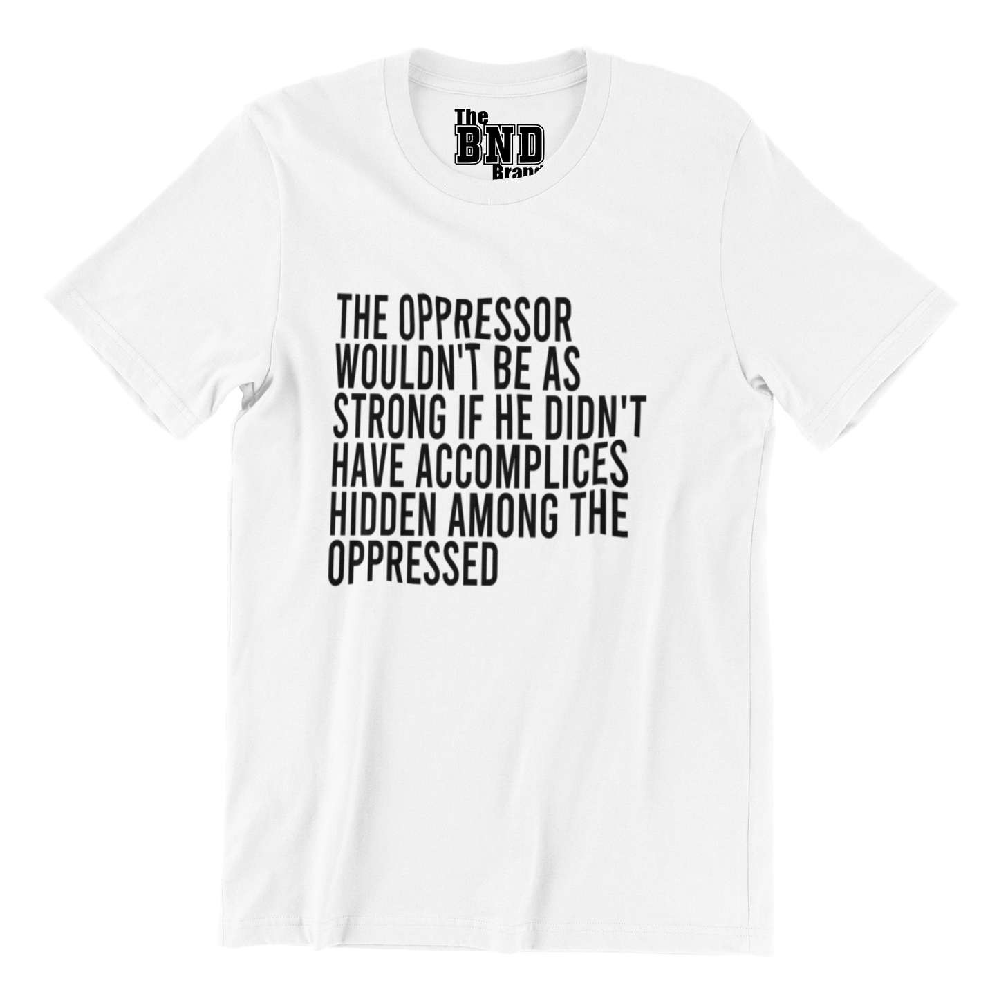 THE OPPRESSOR WOULDN'T BE AS STRONG IF HE DIDN'T HAVE ACCOMPLICES AMONG THE OPPRESSED TEE