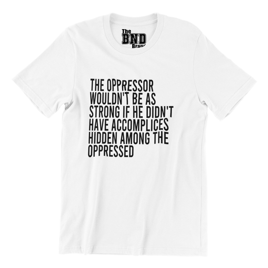 THE OPPRESSOR WOULDN'T BE AS STRONG IF HE DIDN'T HAVE ACCOMPLICES AMONG THE OPPRESSED TEE