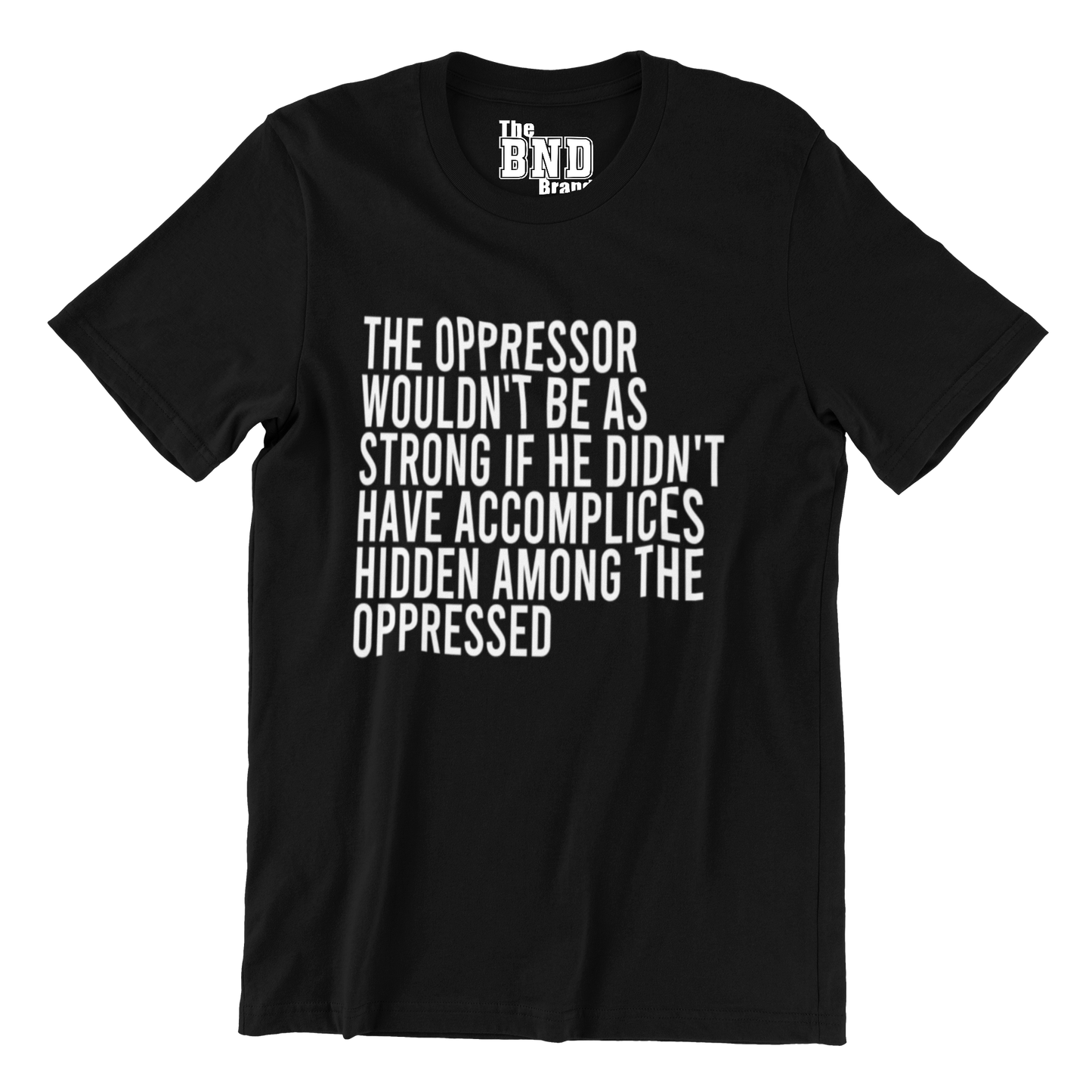 THE OPPRESSOR WOULDN'T BE AS STRONG IF HE DIDN'T HAVE ACCOMPLICES AMONG THE OPPRESSED TEE