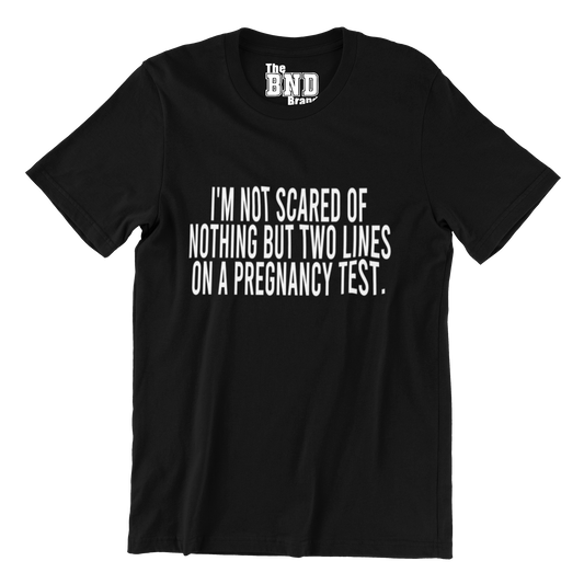 I'M NOT SCARED OF NOTHING BUT TWO LINES ON A PREGNANCY TEST TEE