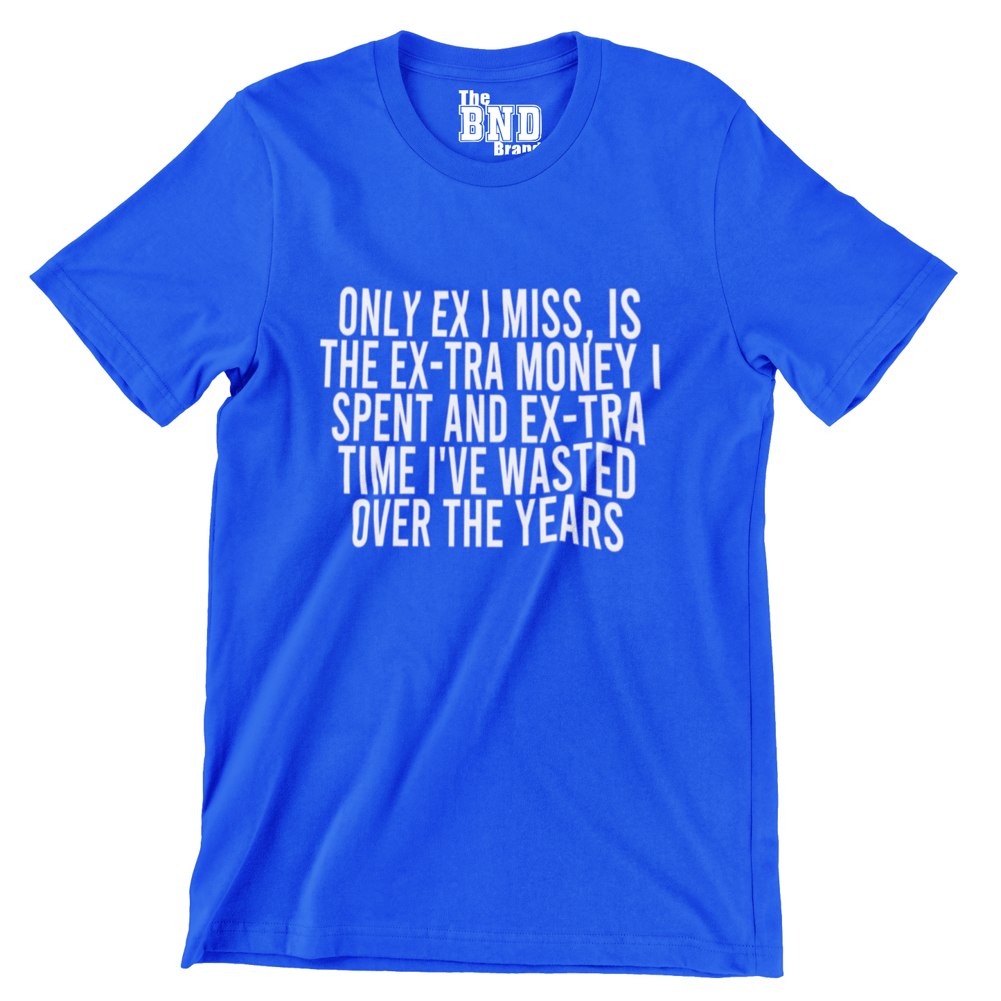 ONLY EX I MISS IS THE EX-TRA MONEY I SPENT AND THE EX-TRA TIME I'VE WASTED OVER THE YEARS