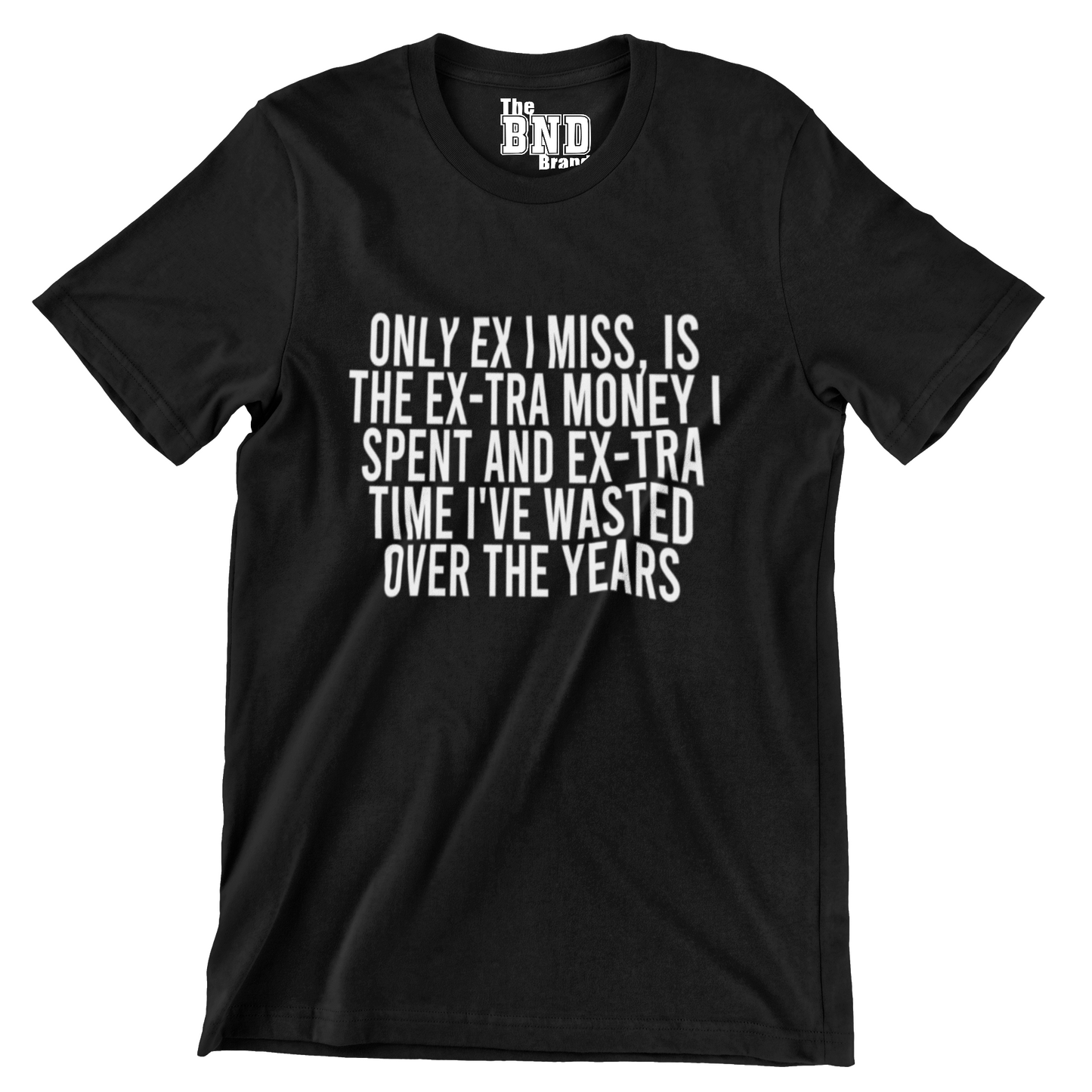 ONLY EX I MISS IS THE EX-TRA MONEY I SPENT AND THE EX-TRA TIME I'VE WASTED OVER THE YEARS